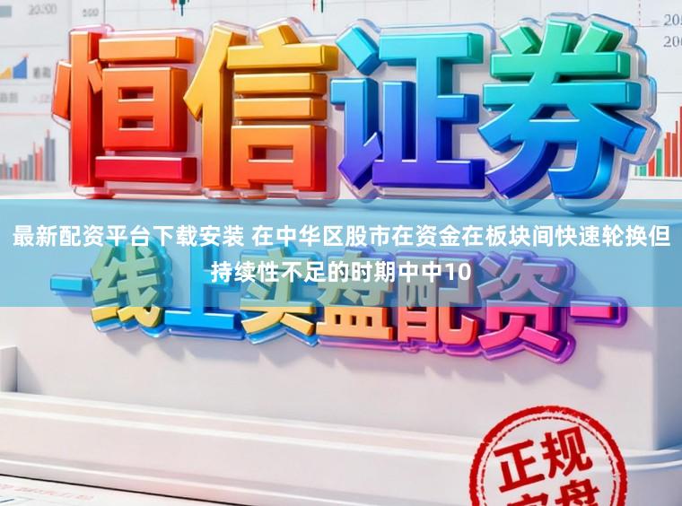 最新配资平台下载安装 在中华区股市在资金在板块间快速轮换但持续性不足的时期中中10