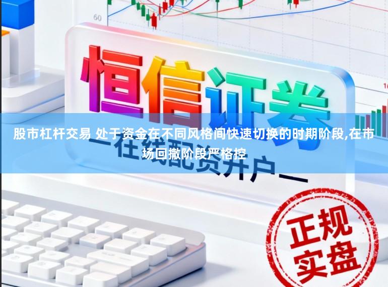 股市杠杆交易 处于资金在不同风格间快速切换的时期阶段,在市场回撤阶段严格控