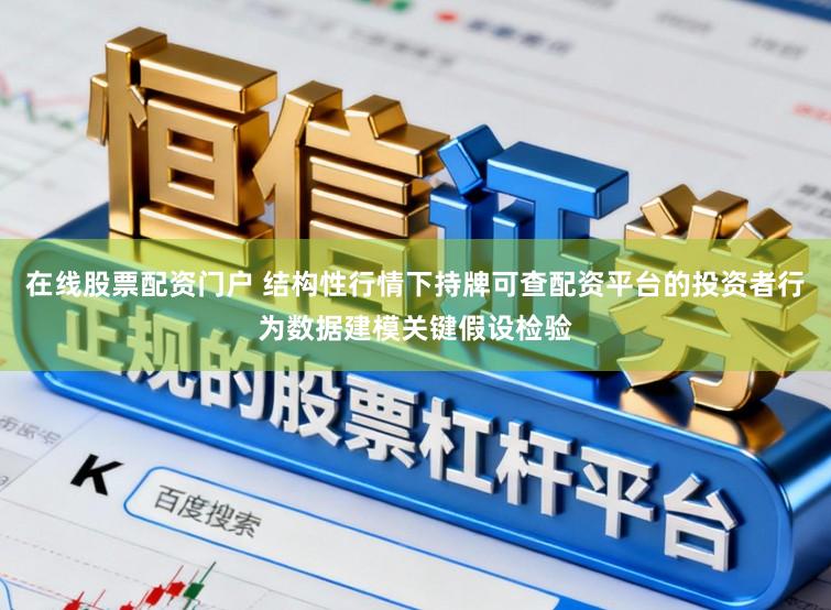 在线股票配资门户 结构性行情下持牌可查配资平台的投资者行为数据建模关键假设检验