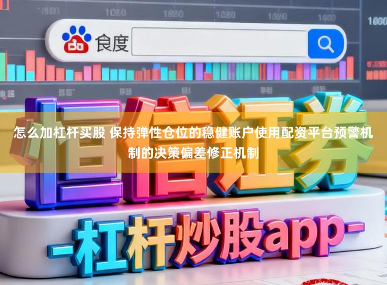 怎么加杠杆买股 保持弹性仓位的稳健账户使用配资平台预警机制的决策偏差修正机制