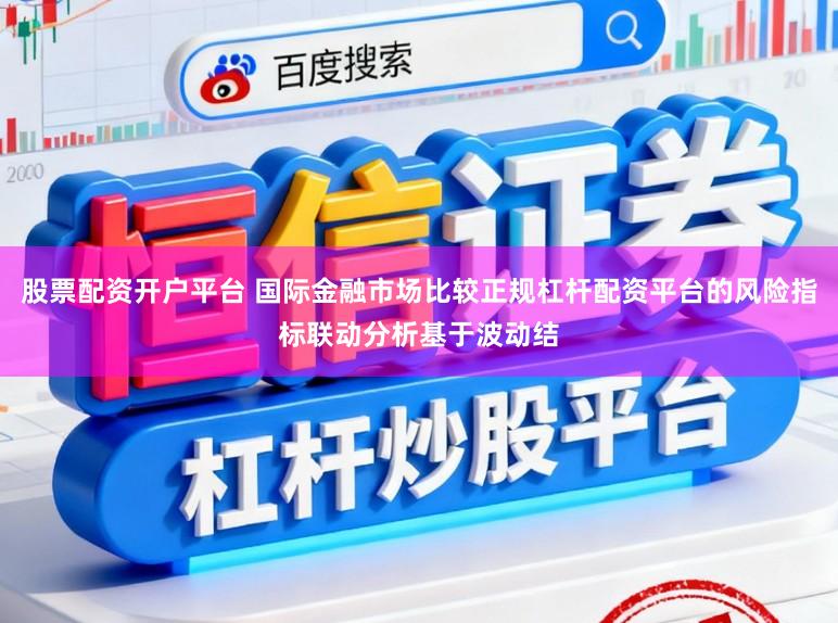 股票配资开户平台 国际金融市场比较正规杠杆配资平台的风险指标联动分析基于波动结