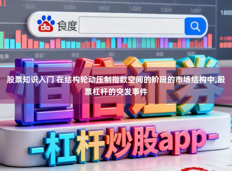 股票知识入门 在结构轮动压制指数空间的阶段的市场结构中,股票杠杆的突发事件
