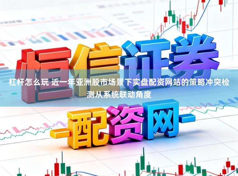 杠杆怎么玩 近一年亚洲股市场景下实盘配资网站的策略冲突检测从系统联动角度