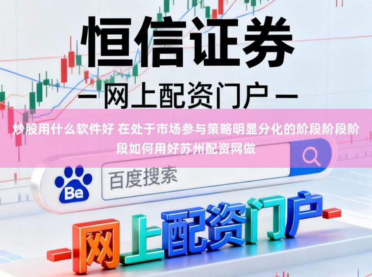 炒股用什么软件好 在处于市场参与策略明显分化的阶段阶段阶段如何用好苏州配资网做