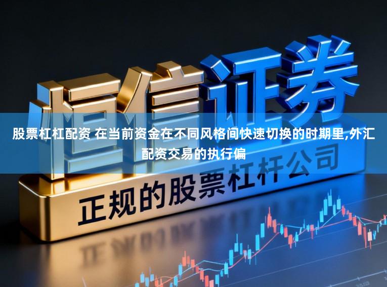 股票杠杠配资 在当前资金在不同风格间快速切换的时期里,外汇配资交易的执行偏
