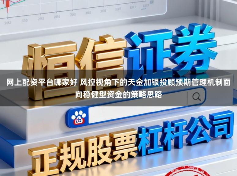 网上配资平台哪家好 风控视角下的天金加银投顾预期管理机制面向稳健型资金的策略思路