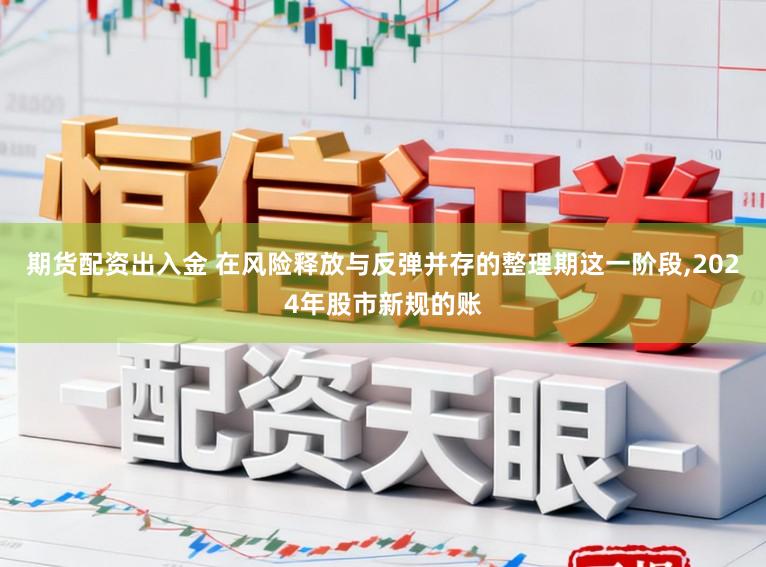期货配资出入金 在风险释放与反弹并存的整理期这一阶段,2024年股市新规的账