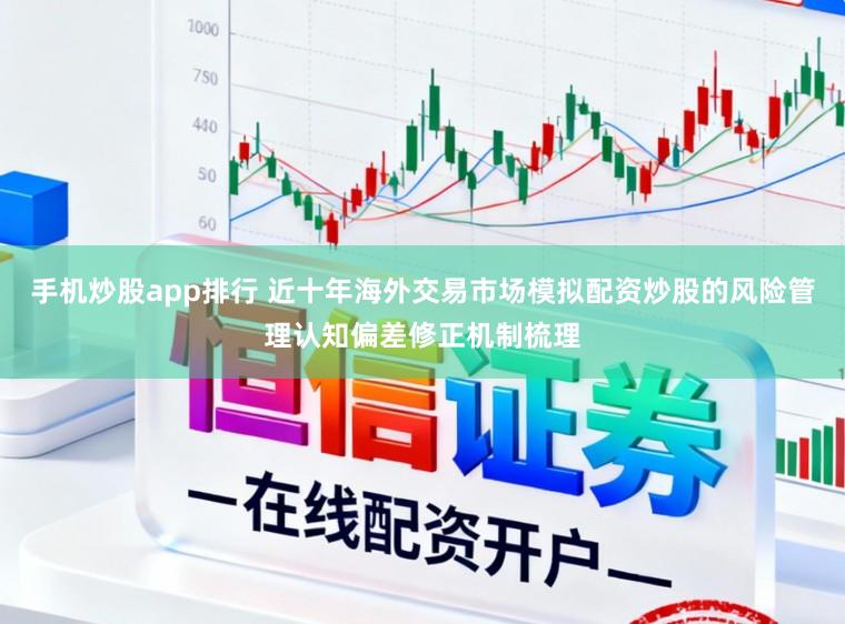 手机炒股app排行 近十年海外交易市场模拟配资炒股的风险管理认知偏差修正机制梳理