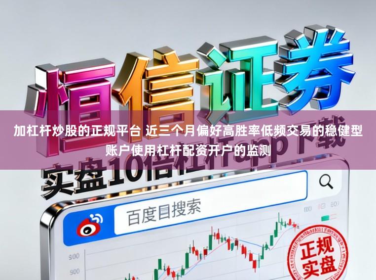 加杠杆炒股的正规平台 近三个月偏好高胜率低频交易的稳健型账户使用杠杆配资开户的监测