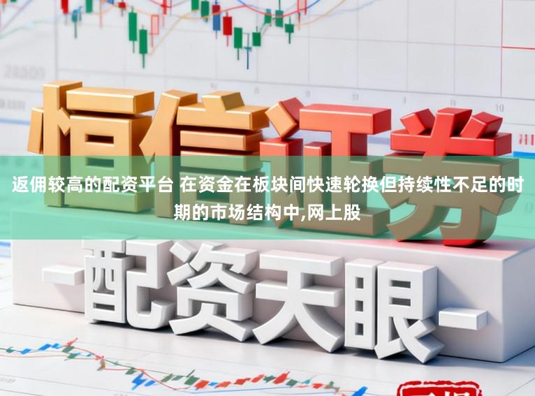 返佣较高的配资平台 在资金在板块间快速轮换但持续性不足的时期的市场结构中,网上股