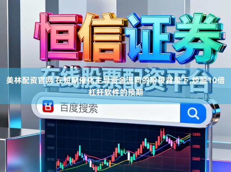 美林配资官网 在短期催化主导资金流向的阶段背景下,炒股10倍杠杆软件的预期