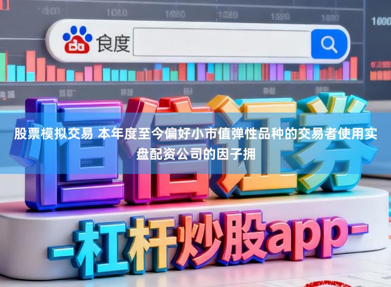 股票模拟交易 本年度至今偏好小市值弹性品种的交易者使用实盘配资公司的因子拥