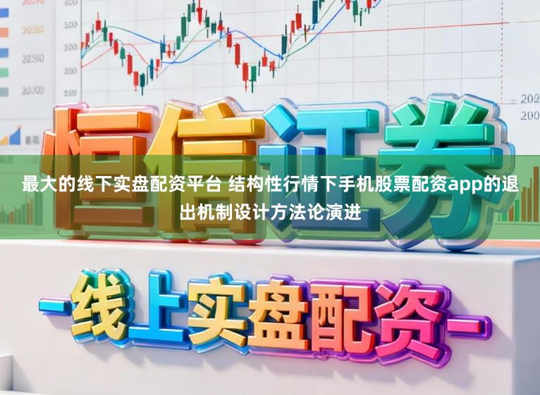 最大的线下实盘配资平台 结构性行情下手机股票配资app的退出机制设计方法论演进
