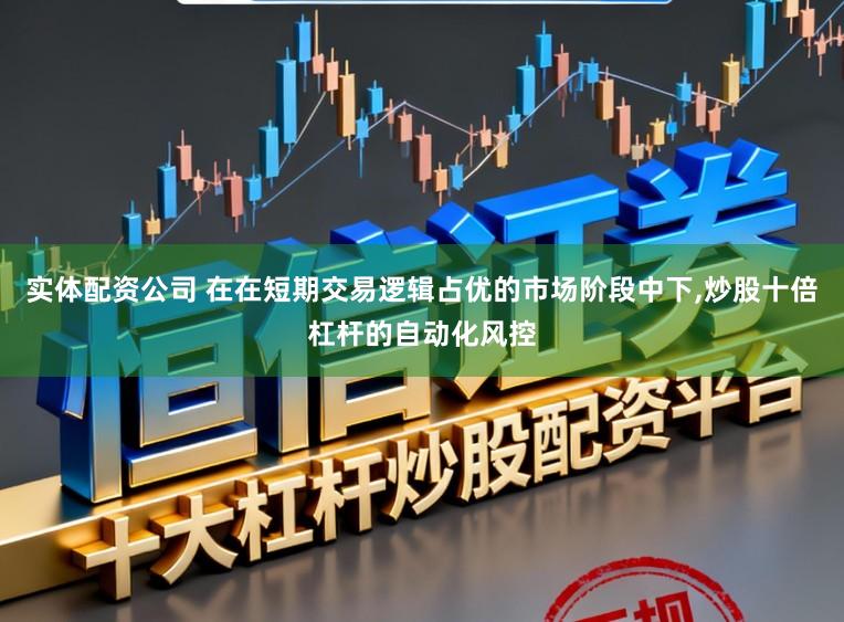 实体配资公司 在在短期交易逻辑占优的市场阶段中下,炒股十倍杠杆的自动化风控