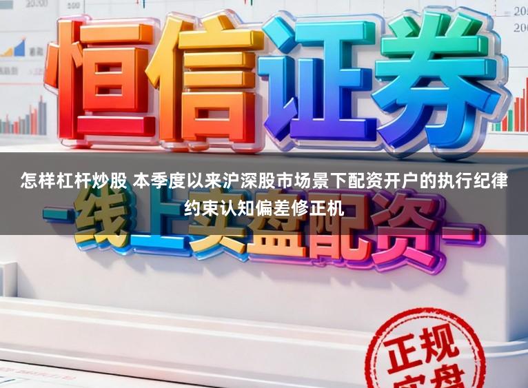 怎样杠杆炒股 本季度以来沪深股市场景下配资开户的执行纪律约束认知偏差修正机