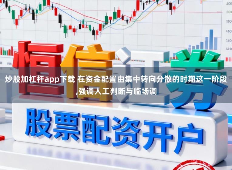 炒股加杠杆app下载 在资金配置由集中转向分散的时期这一阶段,强调人工判断与临场调