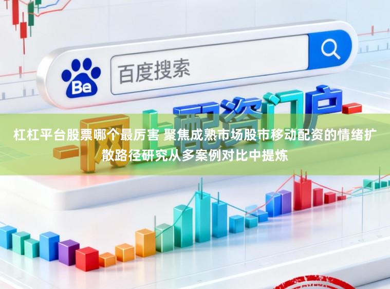 杠杠平台股票哪个最厉害 聚焦成熟市场股市移动配资的情绪扩散路径研究从多案例对比中提炼