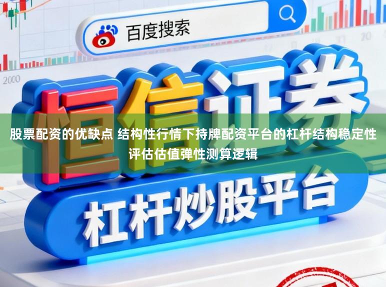股票配资的优缺点 结构性行情下持牌配资平台的杠杆结构稳定性评估估值弹性测算逻辑