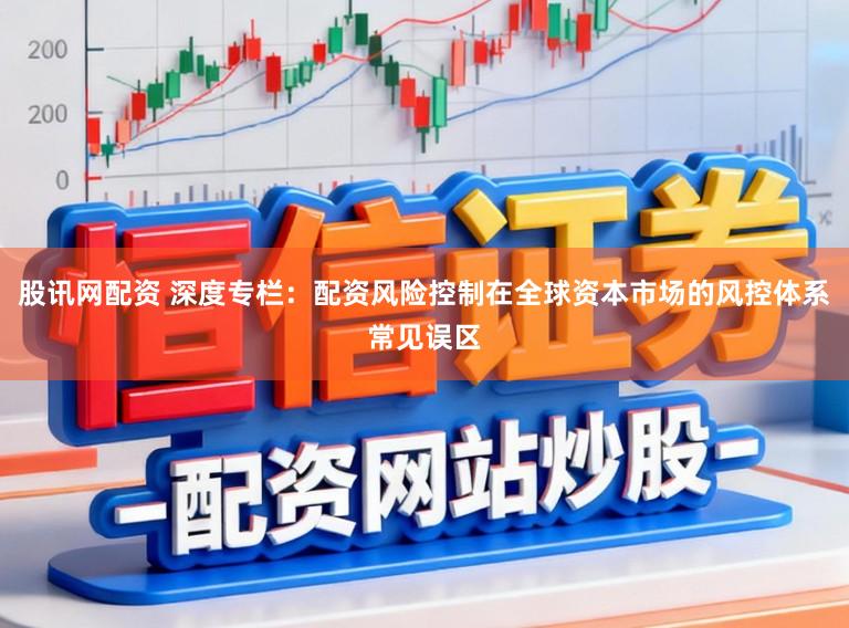 股讯网配资 深度专栏：配资风险控制在全球资本市场的风控体系常见误区