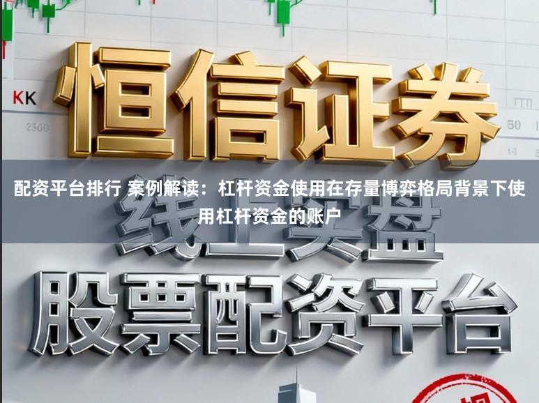 配资平台排行 案例解读：杠杆资金使用在存量博弈格局背景下使用杠杆资金的账户