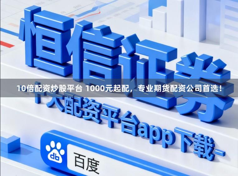 10倍配资炒股平台 1000元起配，专业期货配资公司首选！