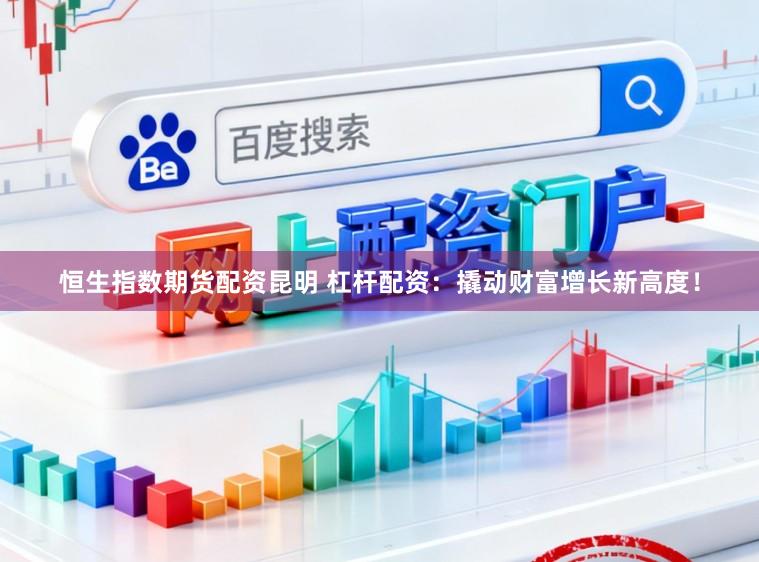 恒生指数期货配资昆明 杠杆配资：撬动财富增长新高度！