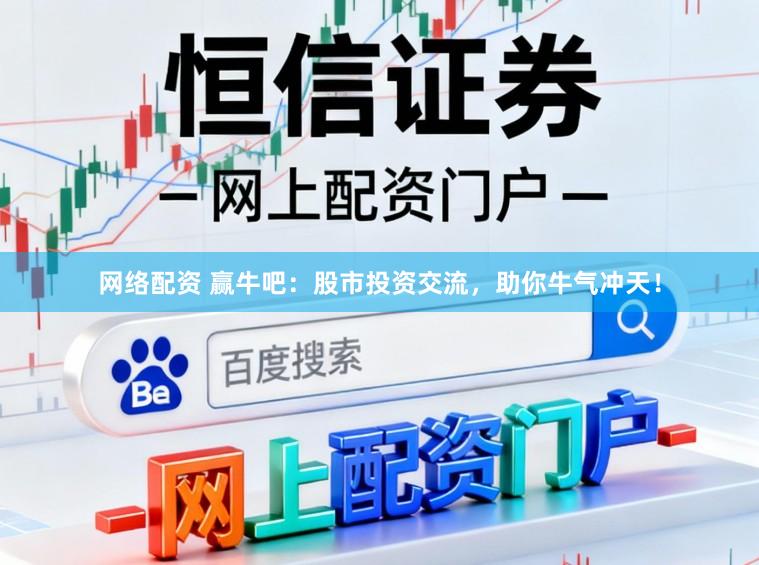 网络配资 赢牛吧：股市投资交流，助你牛气冲天！