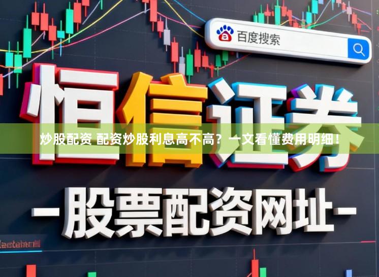 炒股配资 配资炒股利息高不高？一文看懂费用明细！