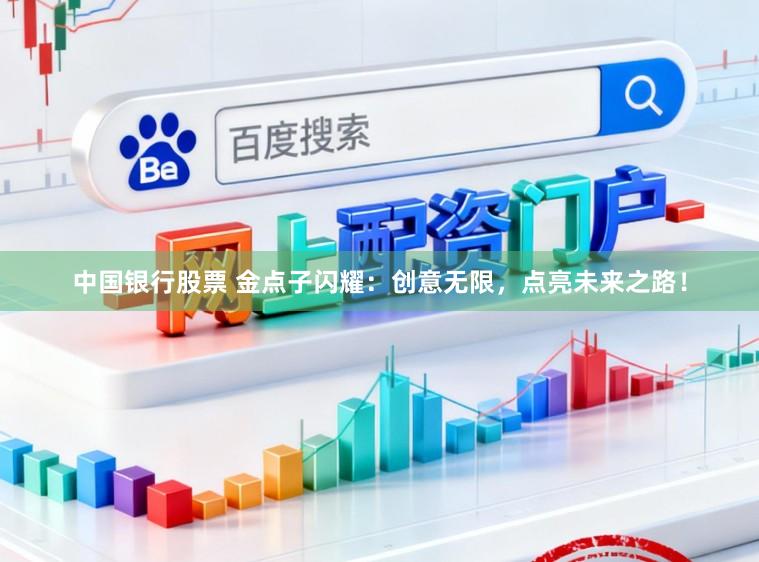 中国银行股票 金点子闪耀：创意无限，点亮未来之路！