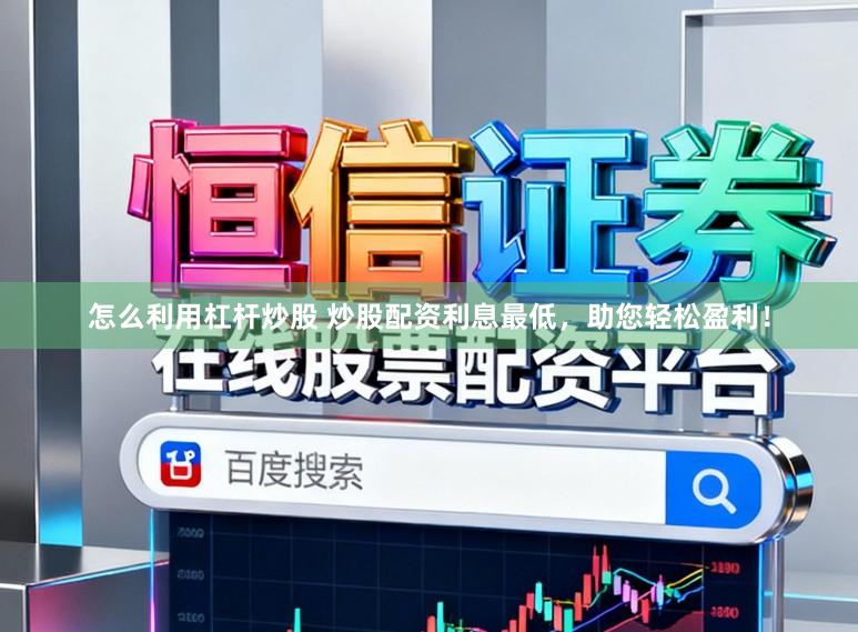 怎么利用杠杆炒股 炒股配资利息最低，助您轻松盈利！