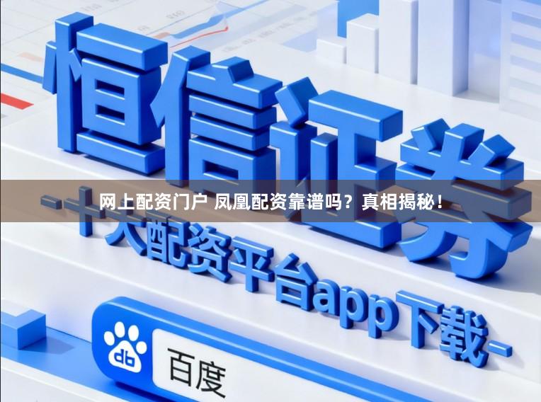 网上配资门户 凤凰配资靠谱吗？真相揭秘！