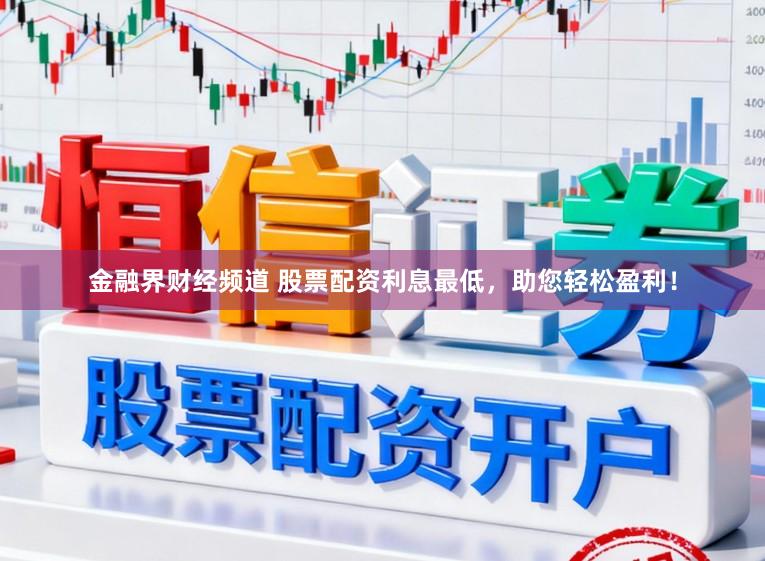 金融界财经频道 股票配资利息最低，助您轻松盈利！