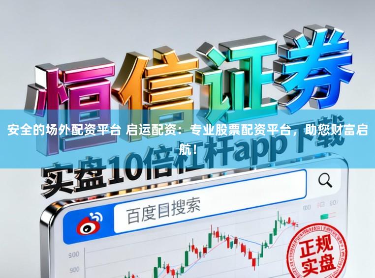 安全的场外配资平台 启运配资：专业股票配资平台，助您财富启航！