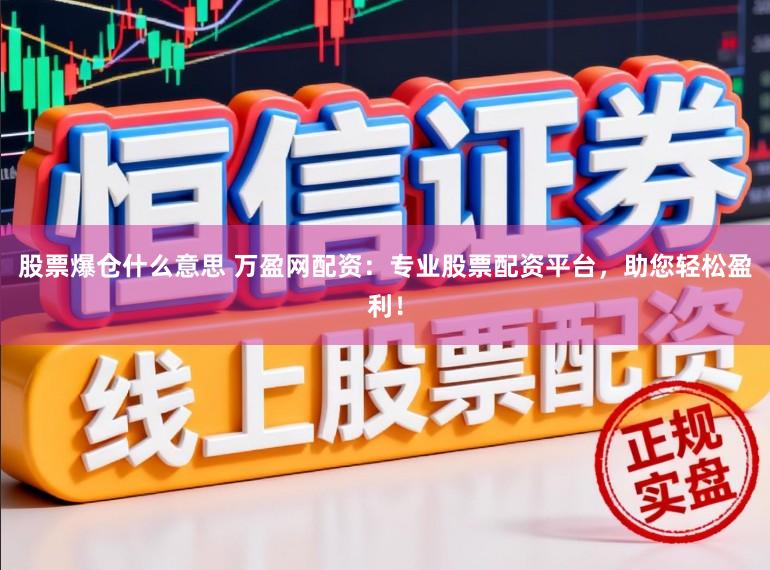 股票爆仓什么意思 万盈网配资：专业股票配资平台，助您轻松盈利！