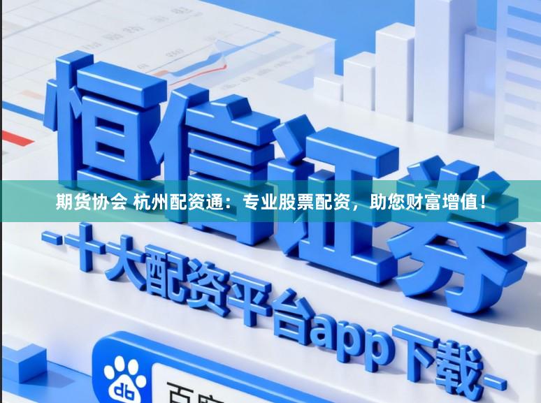 期货协会 杭州配资通：专业股票配资，助您财富增值！