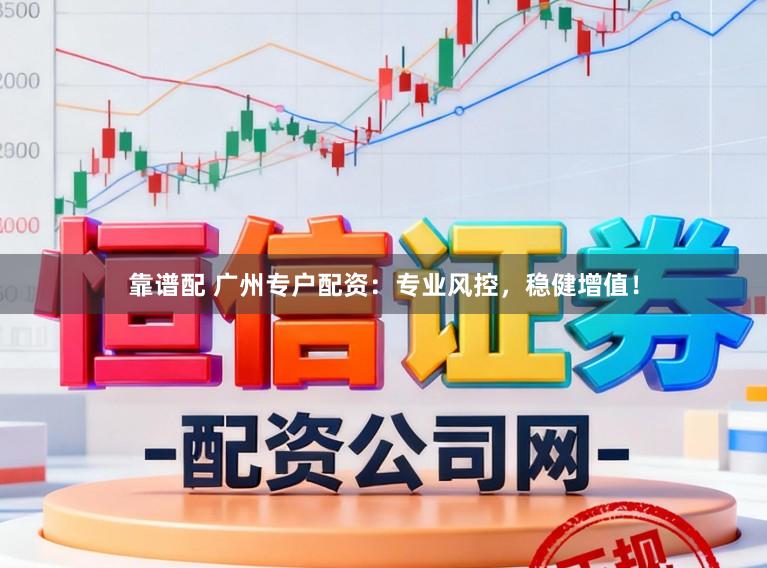 靠谱配 广州专户配资：专业风控，稳健增值！