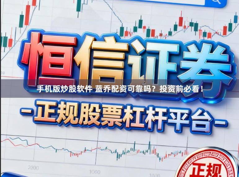 手机版炒股软件 蓝乔配资可靠吗？投资前必看！