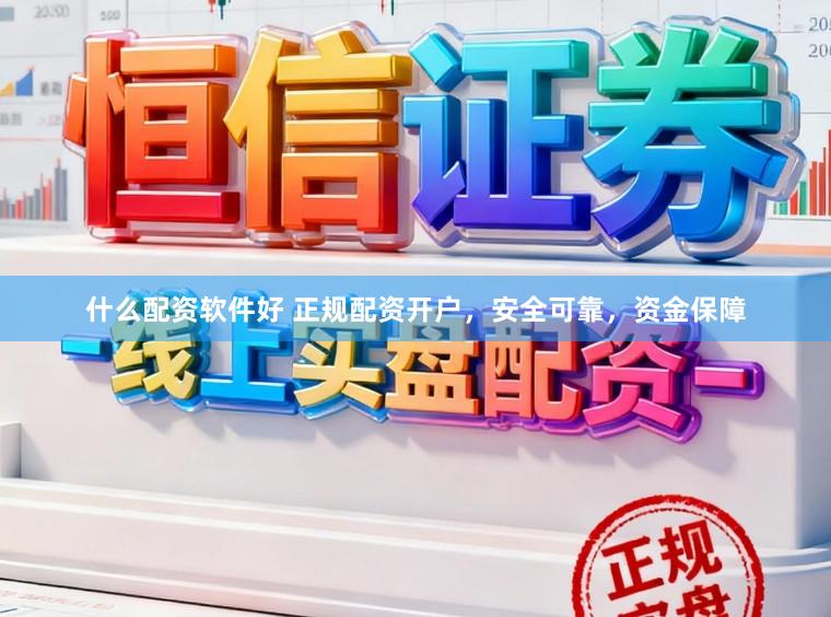 什么配资软件好 正规配资开户，安全可靠，资金保障