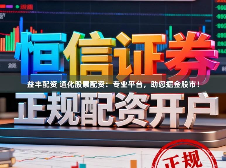 益丰配资 通化股票配资：专业平台，助您掘金股市！