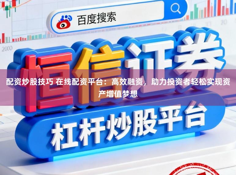 配资炒股技巧 在线配资平台：高效融资，助力投资者轻松实现资产增值梦想