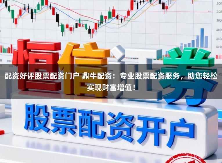 配资好评股票配资门户 鼎牛配资：专业股票配资服务，助您轻松实现财富增值！