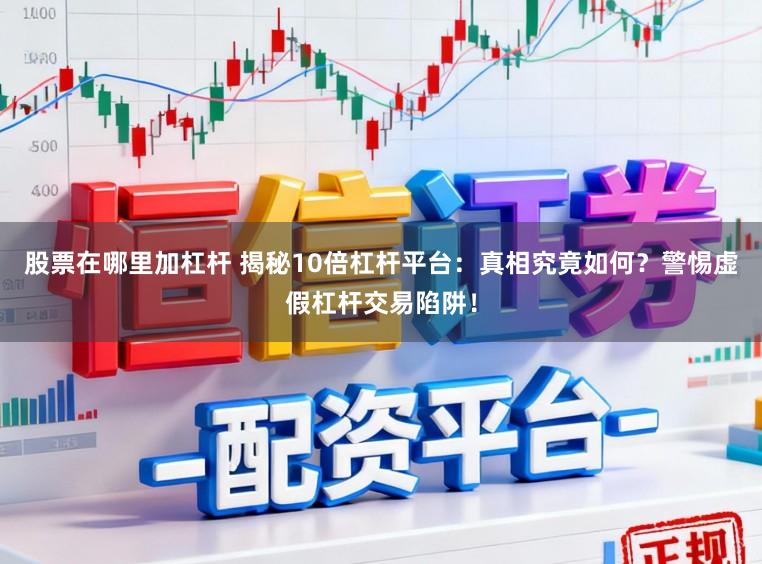 股票在哪里加杠杆 揭秘10倍杠杆平台：真相究竟如何？警惕虚假杠杆交易陷阱！