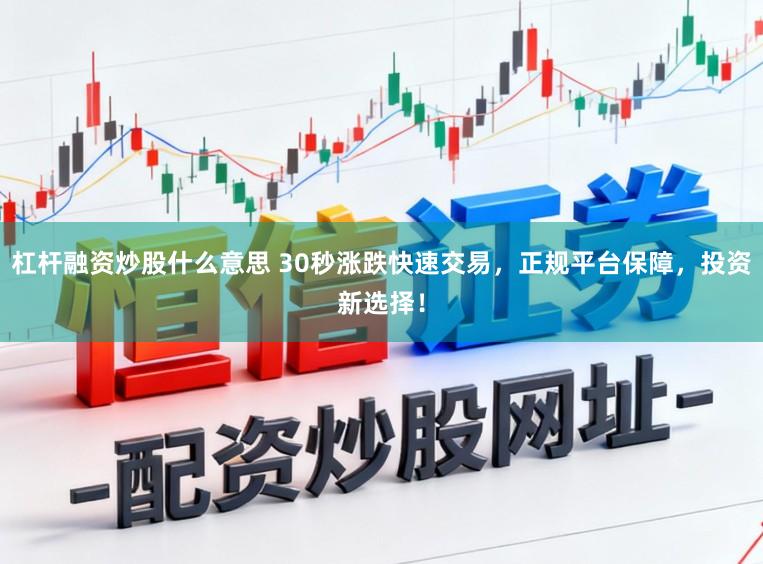 杠杆融资炒股什么意思 30秒涨跌快速交易，正规平台保障，投资新选择！