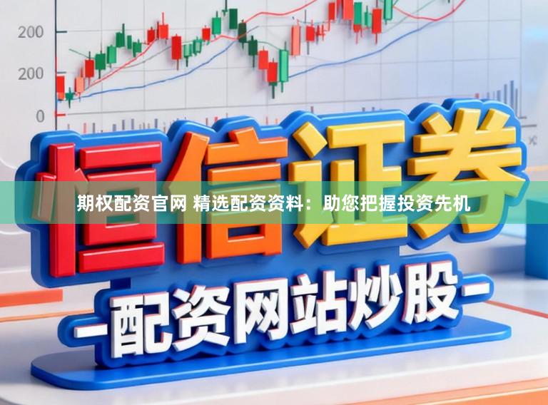 期权配资官网 精选配资资料：助您把握投资先机
