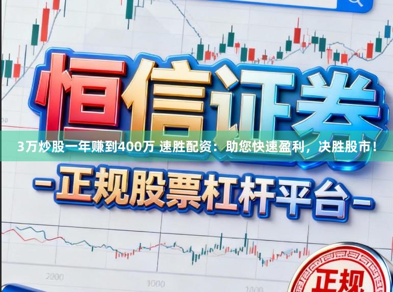 3万炒股一年赚到400万 速胜配资：助您快速盈利，决胜股市！