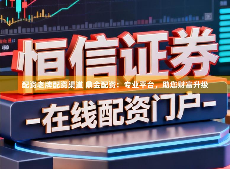 配资老牌配资渠道 鼎金配资：专业平台，助您财富升级