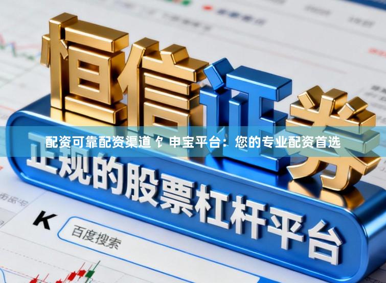 配资可靠配资渠道 饣申宝平台：您的专业配资首选