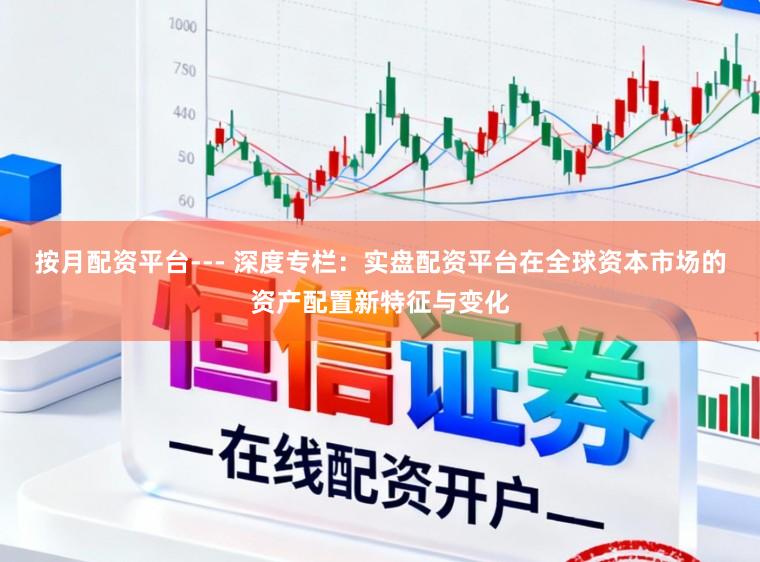 按月配资平台--- 深度专栏：实盘配资平台在全球资本市场的资产配置新特征与变化