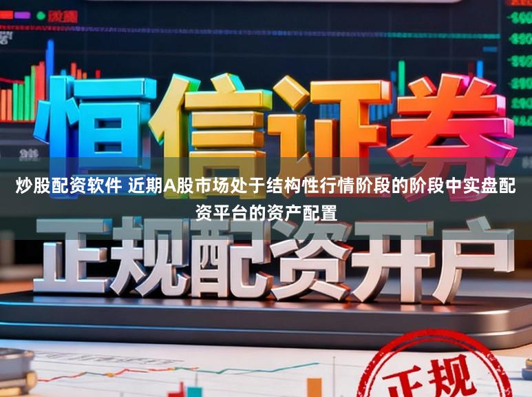 炒股配资软件 近期A股市场处于结构性行情阶段的阶段中实盘配资平台的资产配置