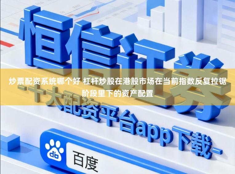 炒票配资系统哪个好 杠杆炒股在港股市场在当前指数反复拉锯阶段里下的资产配置